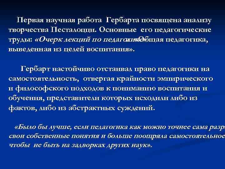 Первая научная работа Гербарта посвящена анализу творчества Песталоцци. Основные его педагогические труды: «Очерк лекций