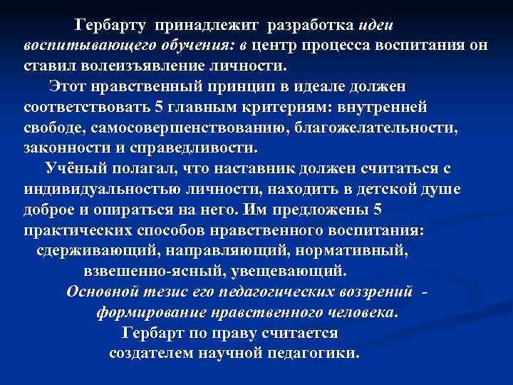 Гербарту принадлежит разработка идеи воспитывающего обучения: в центр процесса воспитания он ставил волеизъявление личности.