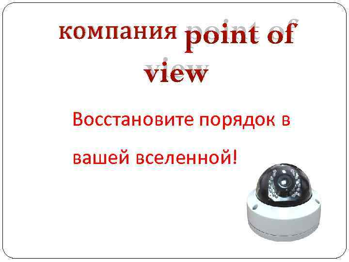 компания point of view Восстановите порядок в вашей вселенной! 