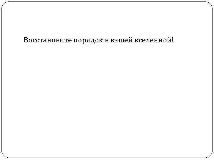 Восстановите порядок в вашей вселенной! 