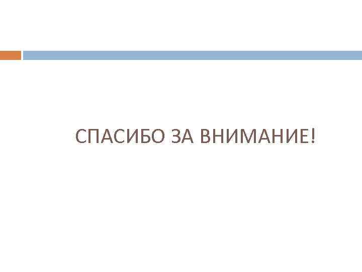 СПАСИБО ЗА ВНИМАНИЕ! 