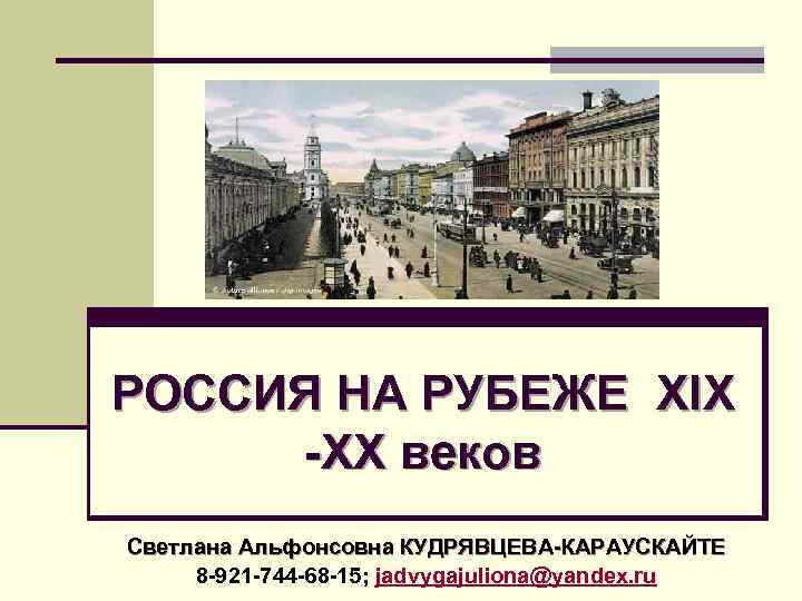 РОССИЯ НА РУБЕЖЕ XIX -XX веков Светлана Альфонсовна КУДРЯВЦЕВА-КАРАУСКАЙТЕ 8 -921 -744 -68 -15;