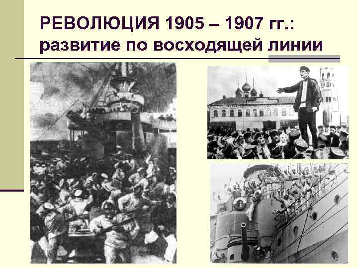 РЕВОЛЮЦИЯ 1905 – 1907 гг. : развитие по восходящей линии 