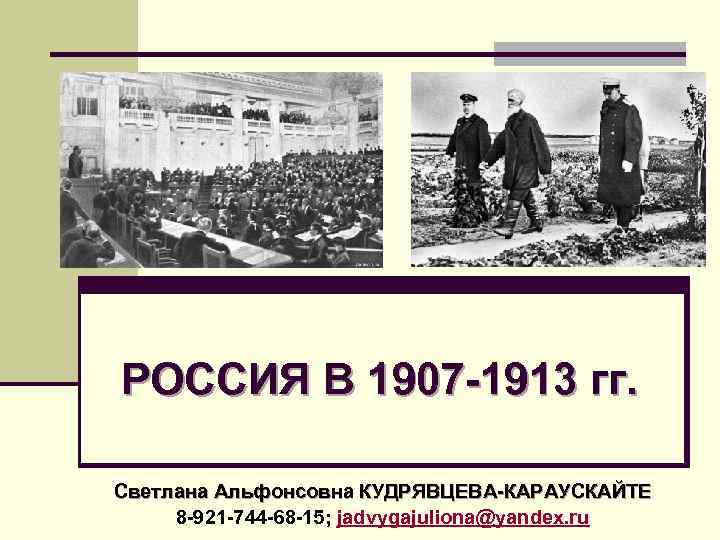 РОССИЯ В 1907 -1913 гг. Светлана Альфонсовна КУДРЯВЦЕВА-КАРАУСКАЙТЕ 8 -921 -744 -68 -15; jadvygajuliona@yandex.