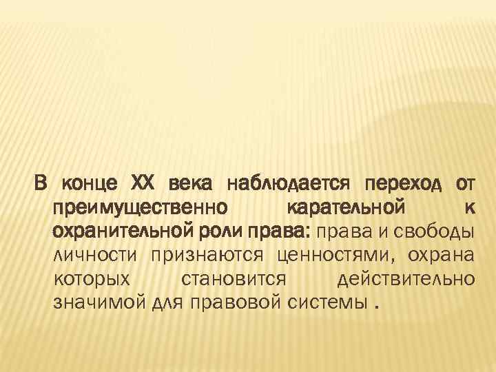 В конце ХХ века наблюдается переход от преимущественно карательной к охранительной роли права: права