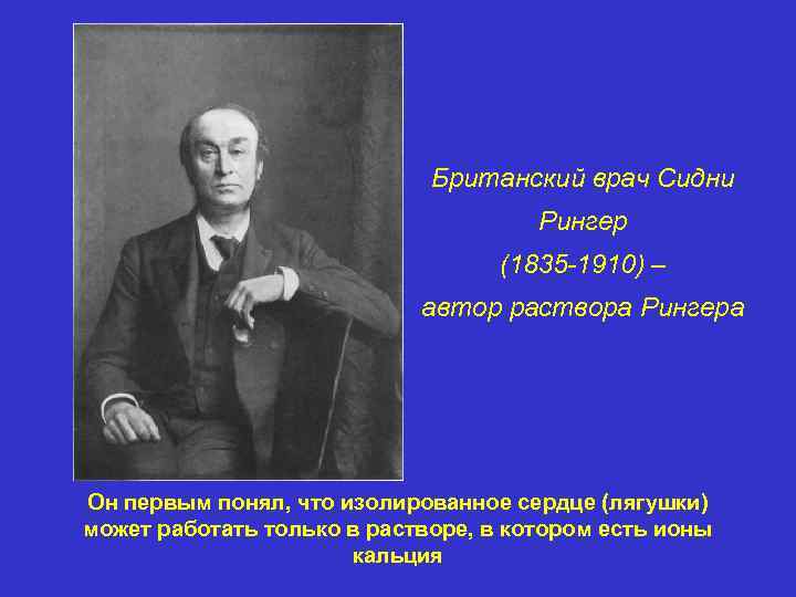 Британский врач Сидни Рингер (1835 -1910) – автор раствора Рингера Он первым понял, что