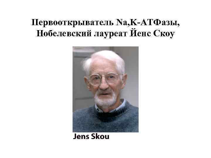 Первооткрыватель Na, K-АТФазы, Нобелевский лауреат Йенс Скоу 