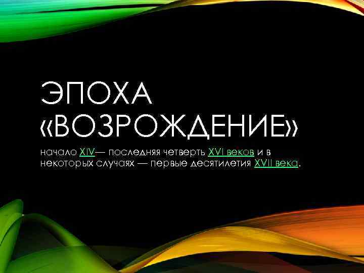 ЭПОХА «ВОЗРОЖДЕНИЕ» начало XIV— последняя четверть XVI веков и в некоторых случаях — первые