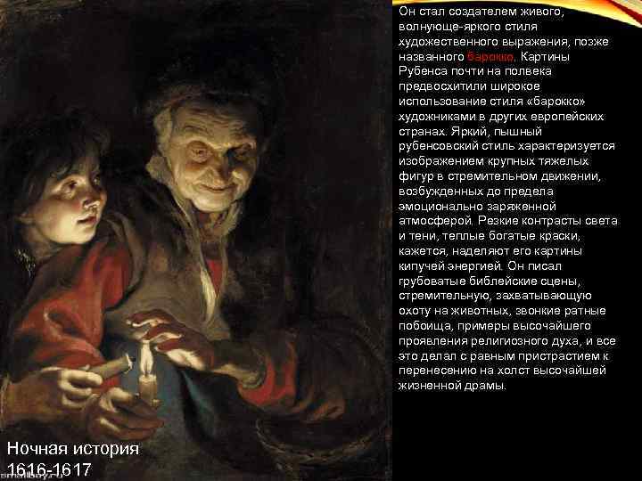 Он стал создателем живого, волнующе-яркого стиля художественного выражения, позже названного барокко. Картины Рубенса почти