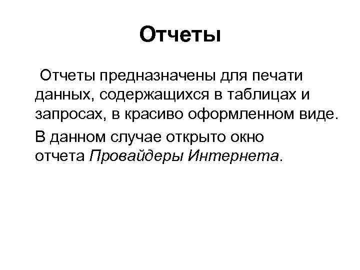 Отчеты предназначены для печати данных, содержащихся в таблицах и запросах, в красиво оформленном виде.