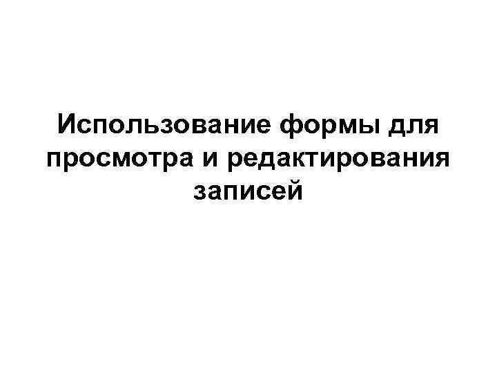 Использование формы для просмотра и редактирования записей 