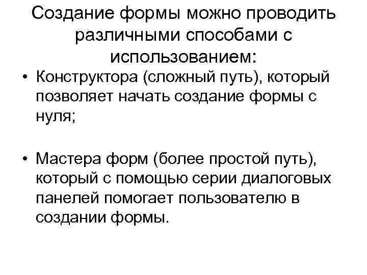 Создание формы можно проводить различными способами с использованием: • Конструктора (сложный путь), который позволяет