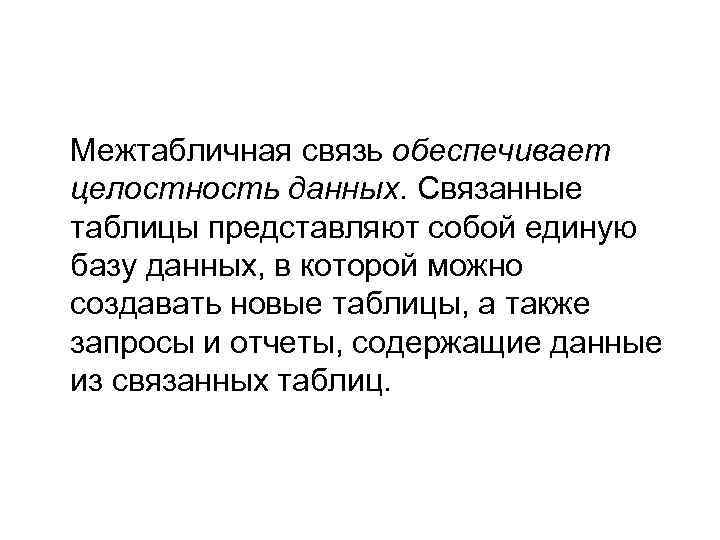Межтабличная связь обеспечивает целостность данных. Связанные таблицы представляют собой единую базу данных, в которой