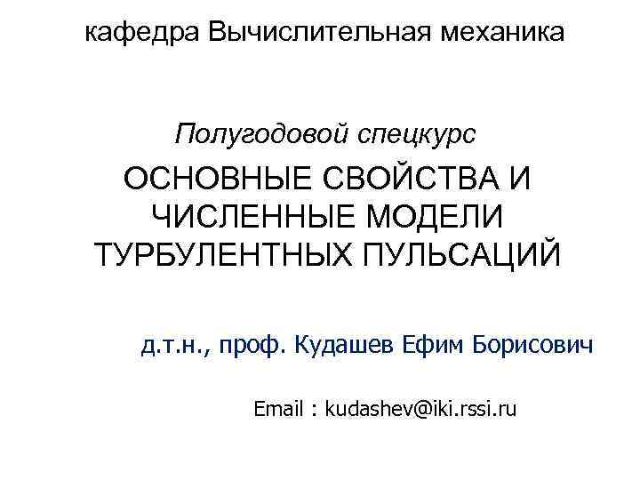 кафедра Вычислительная механика Полугодовой спецкурс ОСНОВНЫЕ СВОЙСТВА И ЧИСЛЕННЫЕ МОДЕЛИ ТУРБУЛЕНТНЫХ ПУЛЬСАЦИЙ д. т.