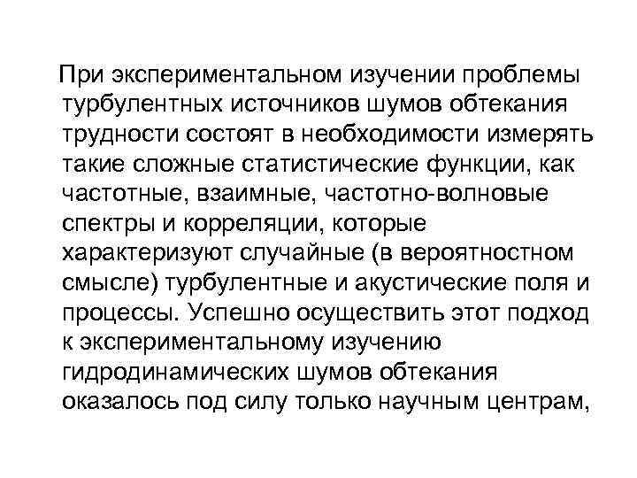  При экспериментальном изучении проблемы турбулентных источников шумов обтекания трудности состоят в необходимости измерять