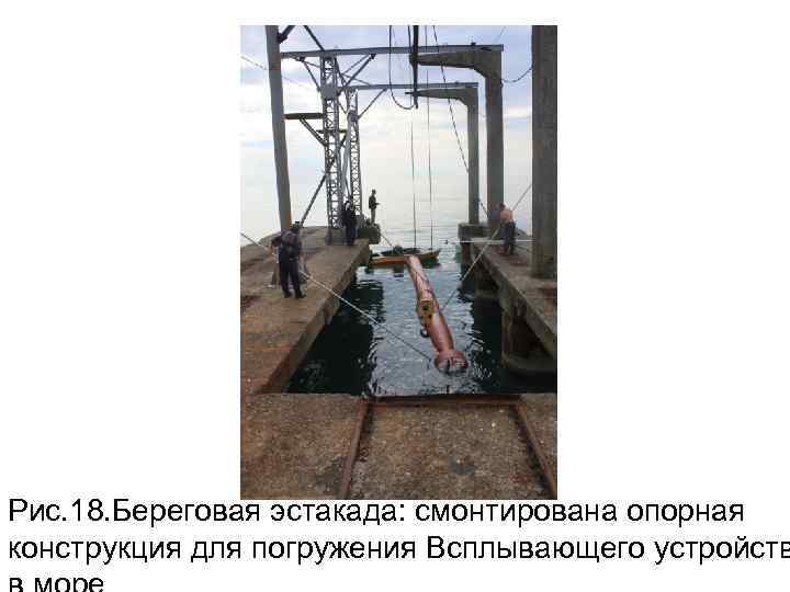 Рис. 18. Береговая эстакада: смонтирована опорная конструкция для погружения Всплывающего устройств 