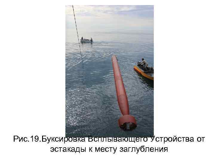 Рис. 19. Буксировка Всплывающего Устройства от эстакады к месту заглубления 