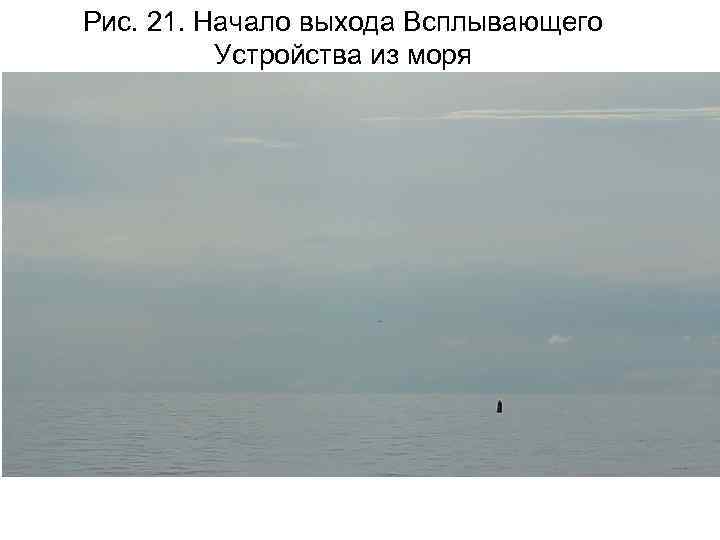 Рис. 21. Начало выхода Всплывающего Устройства из моря 