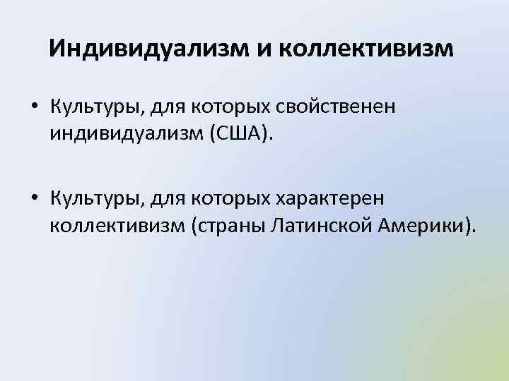 Индивидуализм и коллективизм • Культуры, для которых свойственен индивидуализм (США). • Культуры, для которых