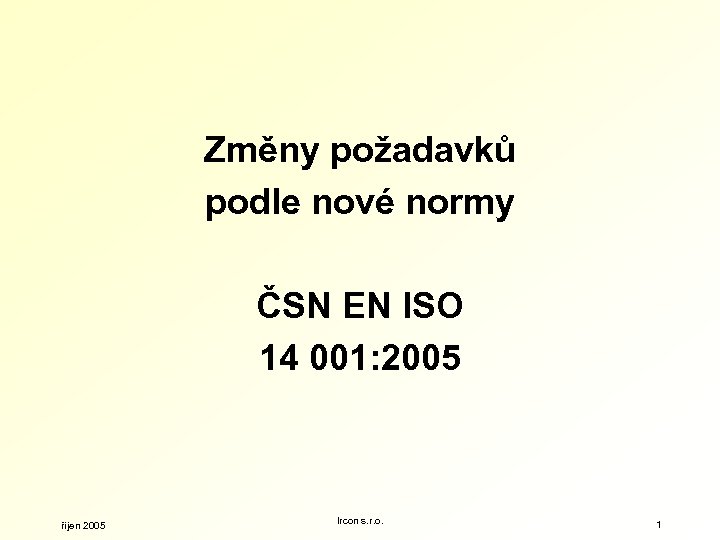 Změny požadavků podle nové normy ČSN EN ISO 14 001: 2005 říjen 2005 Ircon