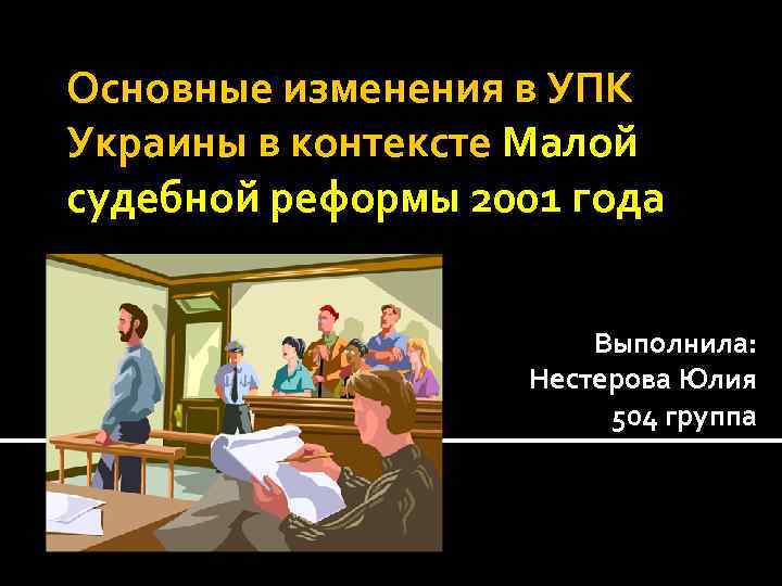 Основные изменения в УПК Украины в контексте Малой судебной реформы 2001 года Выполнила: Нестерова