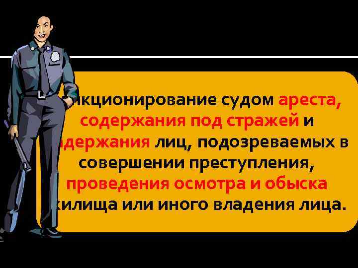 санкционирование судом ареста, содержания под стражей и задержания лиц, подозреваемых в совершении преступления, проведения