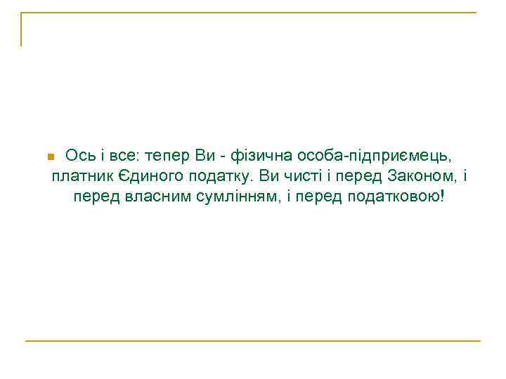 Ось і все: тепер Ви - фізична особа-підприємець, платник Єдиного податку. Ви чисті і
