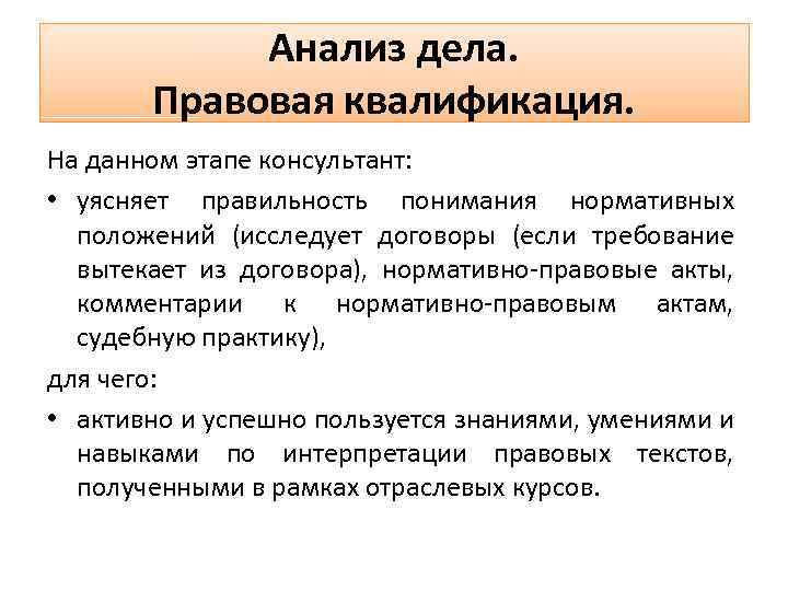 Анализ дела. Правовая квалификация. На данном этапе консультант: • уясняет правильность понимания нормативных положений