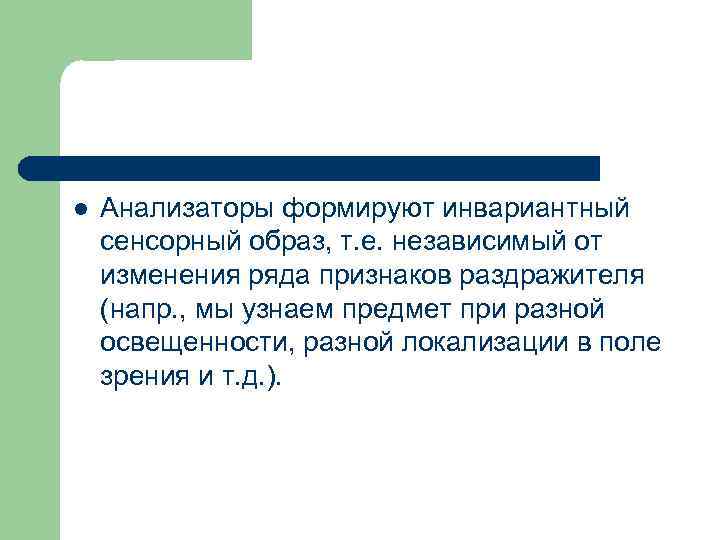 l Анализаторы формируют инвариантный сенсорный образ, т. е. независимый от изменения ряда признаков раздражителя