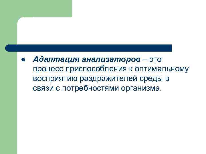 l Адаптация анализаторов – это процесс приспособления к оптимальному восприятию раздражителей среды в связи