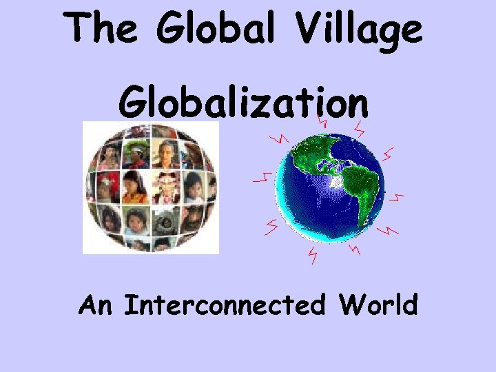 The Global Village Globalization An Interconnected World 