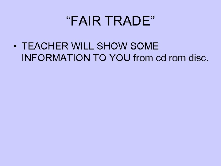 “FAIR TRADE” • TEACHER WILL SHOW SOME INFORMATION TO YOU from cd rom disc.