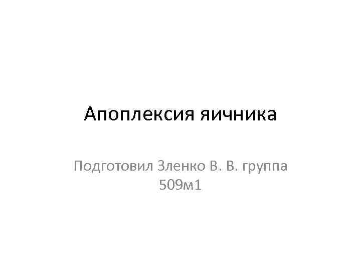 Апоплексия яичника Подготовил Зленко В. В. группа 509 м 1 