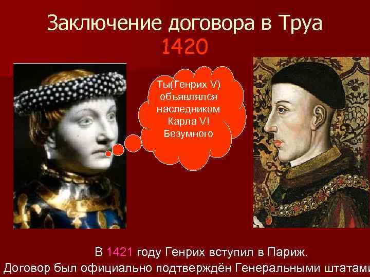 Заключение договора в Труа 1420 Ты(Генрих V) объявлялся наследником Карла VI Безумного В 1421