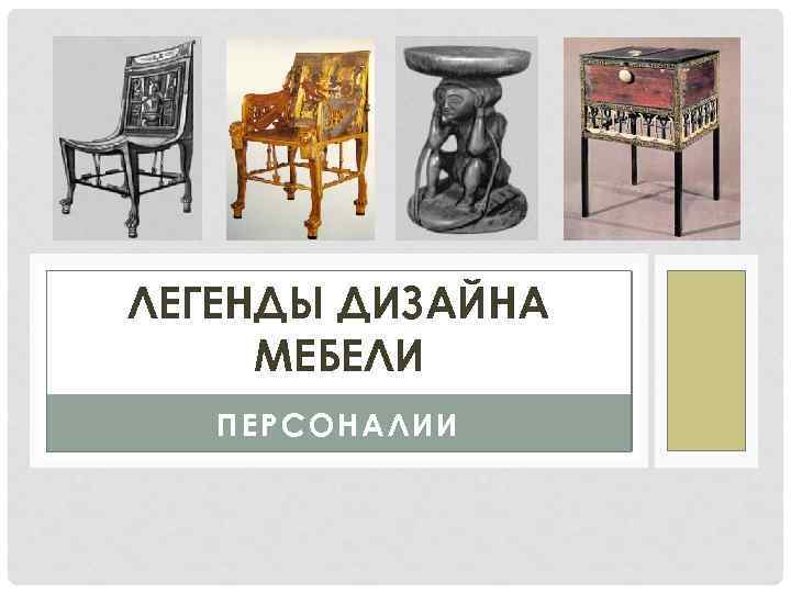 ЛЕГЕНДЫ ДИЗАЙНА МЕБЕЛИ ПЕРСОНАЛИИ 