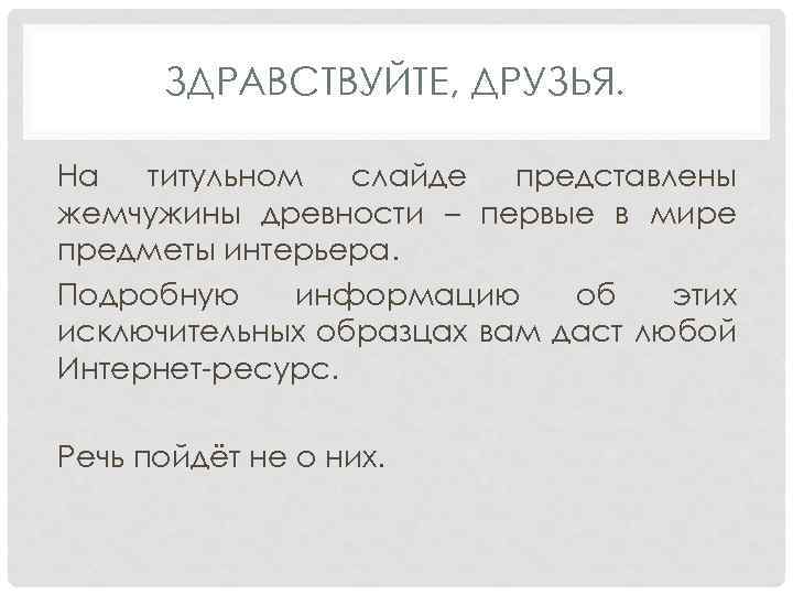 ЗДРАВСТВУЙТЕ, ДРУЗЬЯ. На титульном слайде представлены жемчужины древности – первые в мире предметы интерьера.