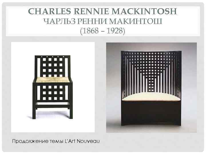 CHARLES RENNIE MACKINTOSH ЧАРЛЬЗ РЕННИ МАКИНТОШ (1868 – 1928) Продолжение темы L'Art Nouveau 