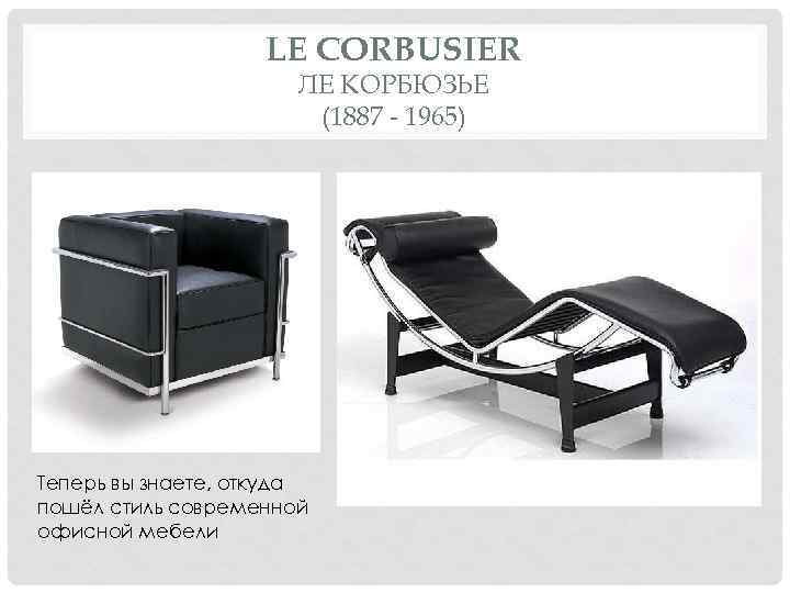 LE CORBUSIER ЛЕ КОРБЮЗЬЕ (1887 - 1965) Теперь вы знаете, откуда пошёл стиль современной
