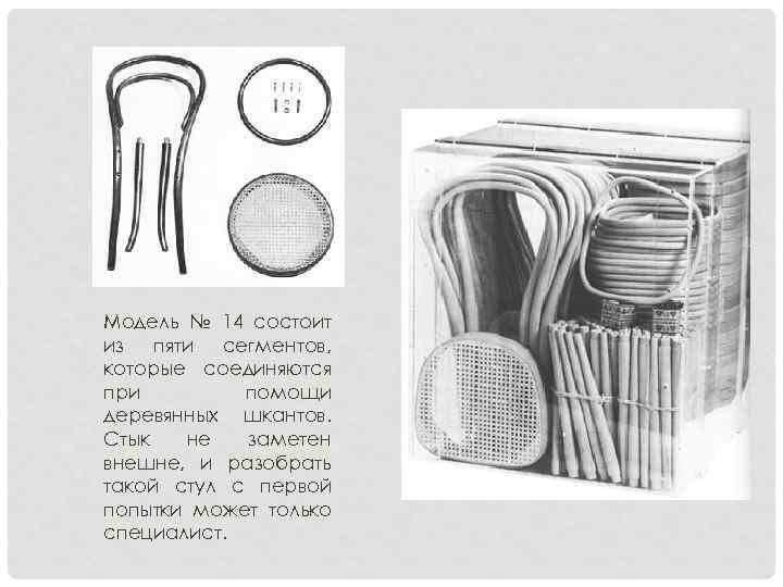 Модель № 14 состоит из пяти сегментов, которые соединяются при помощи деревянных шкантов. Стык