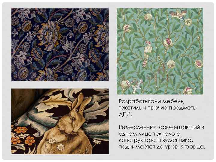 Разрабатывали мебель, текстиль и прочие предметы ДПИ. Ремесленник, совмещавший в одном лице технолога, конструктора