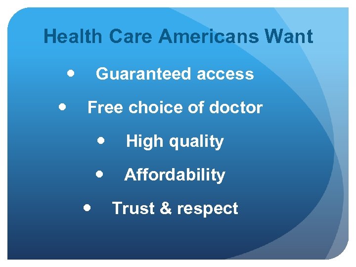 Health Care Americans Want Guaranteed access Free choice of doctor High quality Affordability Trust