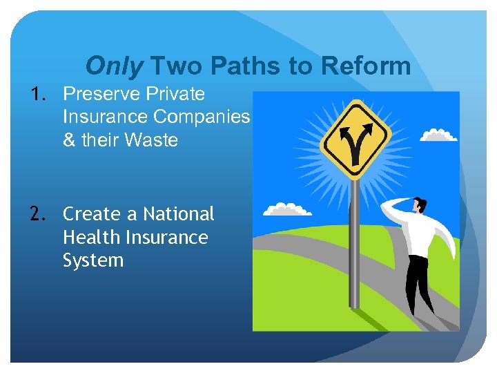 Only Two Paths to Reform 1. Preserve Private Insurance Companies & their Waste 2.