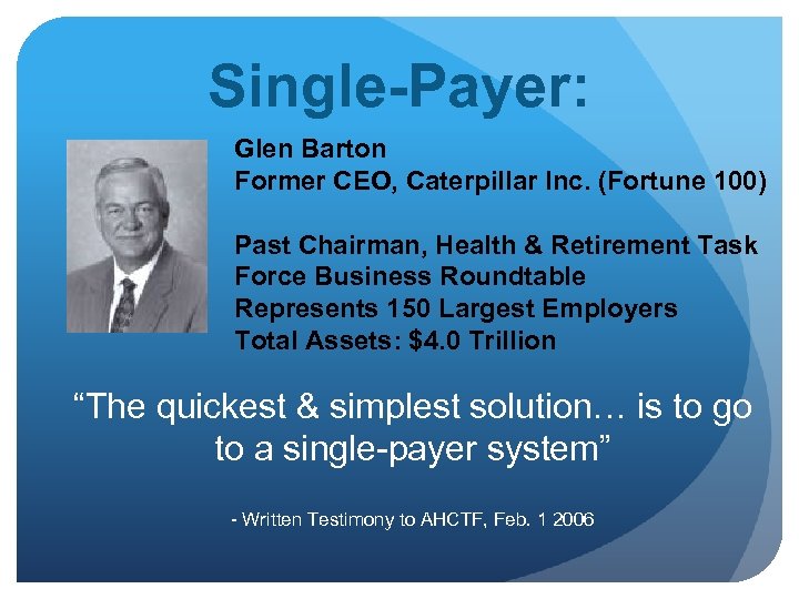 Single-Payer: Glen Barton Former CEO, Caterpillar Inc. (Fortune 100) Past Chairman, Health & Retirement