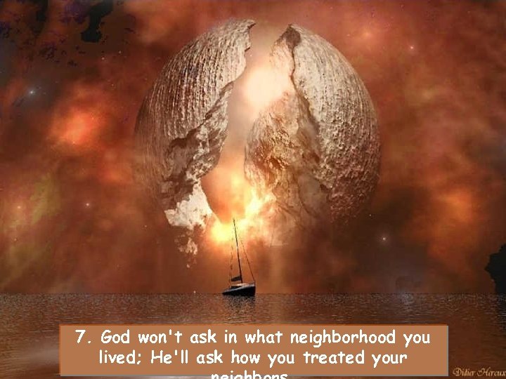 7. God won't ask in what neighborhood you lived; He'll ask how you treated