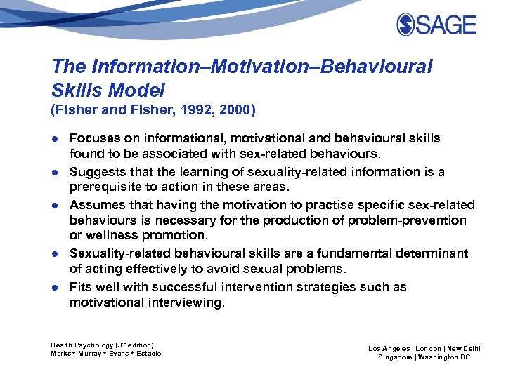 The Information–Motivation–Behavioural Skills Model (Fisher and Fisher, 1992, 2000) ● Focuses on informational, motivational