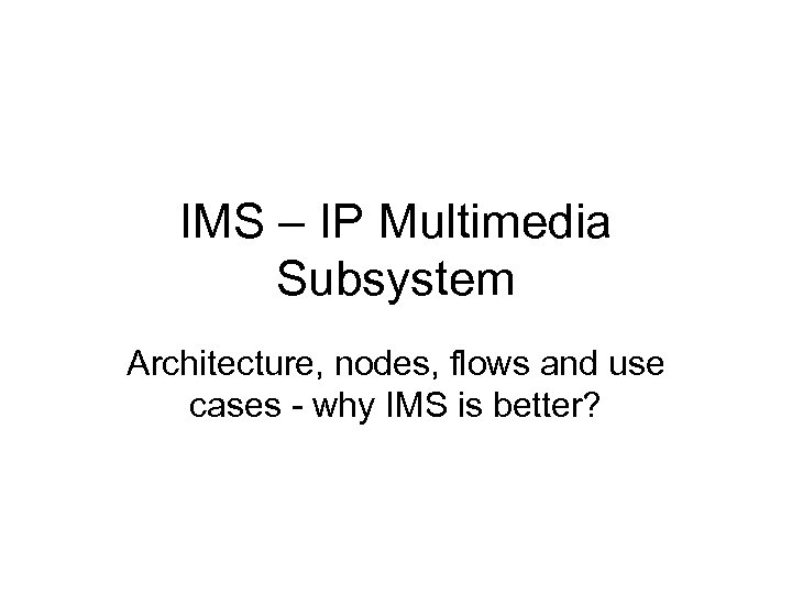 IMS – IP Multimedia Subsystem Architecture, nodes, flows and use cases - why IMS