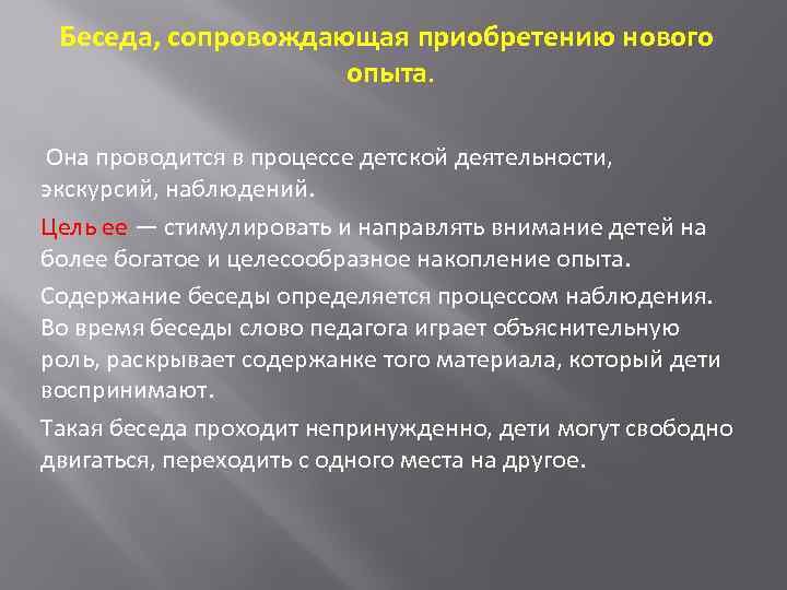 Беседа, сопровождающая приобретению нового опыта. Она проводится в процессе детской деятельности, экскурсий, наблюдений. Цель