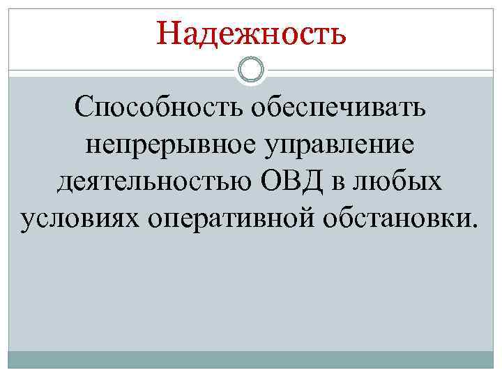 Надежность Способность обеспечивать непрерывное управление деятельностью ОВД в любых условиях оперативной обстановки. 