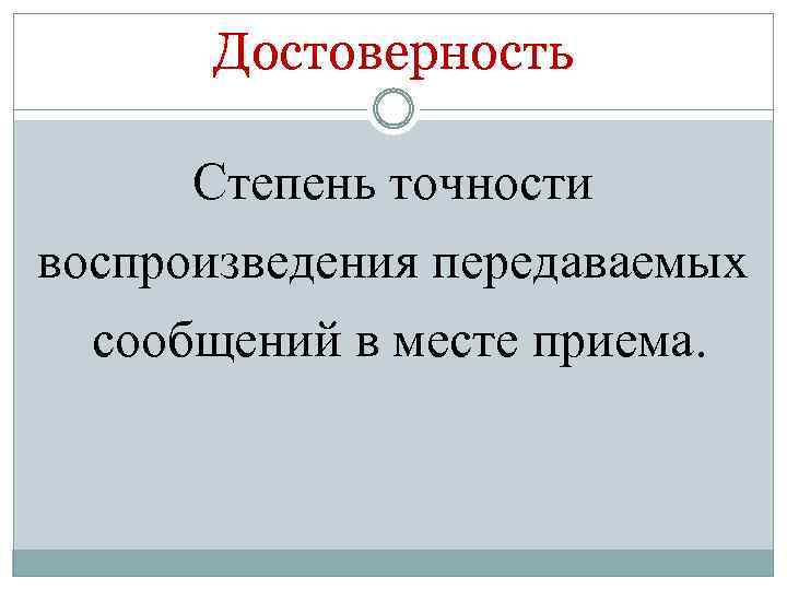 Достоверность Степень точности воспроизведения передаваемых сообщений в месте приема. 