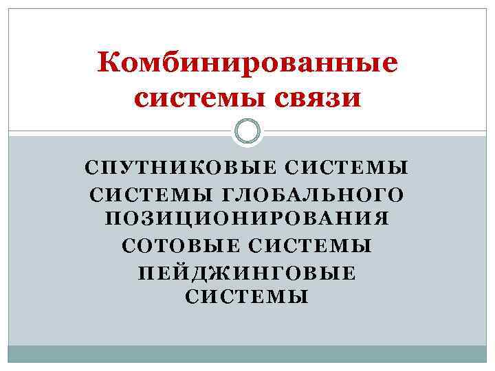 Комбинированные системы связи СПУТНИКОВЫЕ СИСТЕМЫ ГЛОБАЛЬНОГО ПОЗИЦИОНИРОВАНИЯ СОТОВЫЕ СИСТЕМЫ ПЕЙДЖИНГОВЫЕ СИСТЕМЫ 